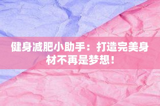 健身减肥小助手：打造完美身材不再是梦想！