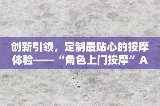 创新引领，定制最贴心的按摩体验——“角色上门按摩”APP