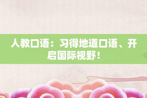 人教口语：习得地道口语、开启国际视野！