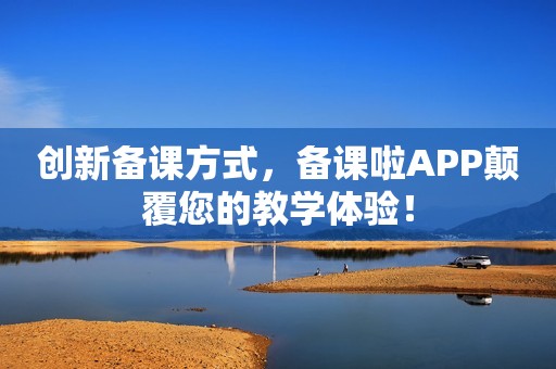 创新备课方式，备课啦APP颠覆您的教学体验！