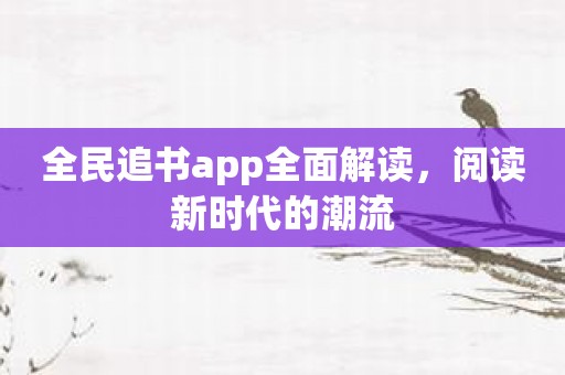 全民追书app全面解读，阅读新时代的潮流