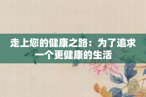 走上您的健康之路：为了追求一个更健康的生活