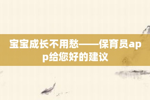 宝宝成长不用愁——保育员app给您好的建议