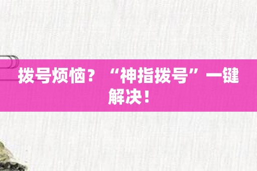 拨号烦恼？“神指拨号”一键解决！