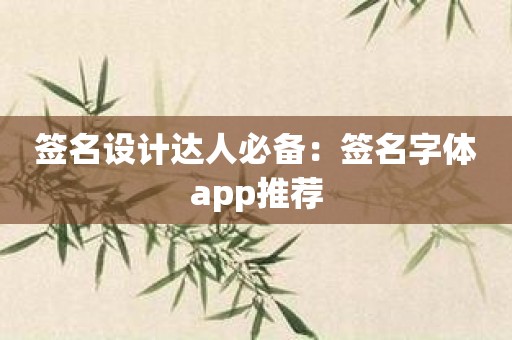 签名设计达人必备：签名字体app推荐