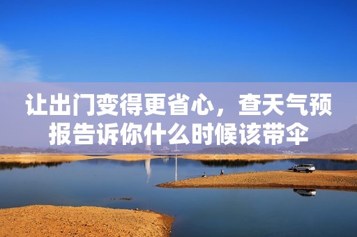 让出门变得更省心，查天气预报告诉你什么时候该带伞