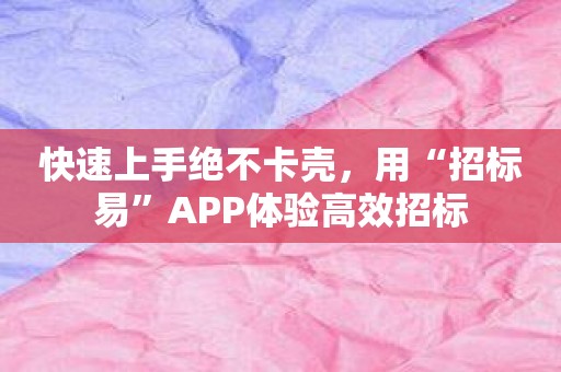 快速上手绝不卡壳，用“招标易”APP体验高效招标