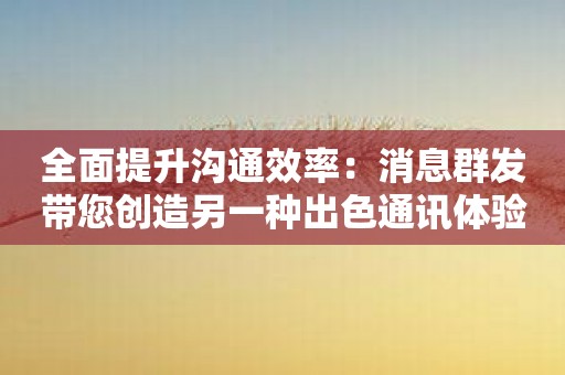 全面提升沟通效率：消息群发带您创造另一种出色通讯体验