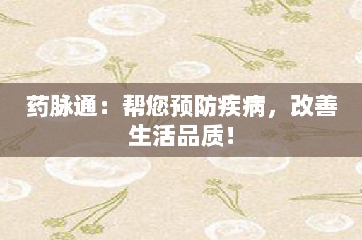 药脉通：帮您预防疾病，改善生活品质！