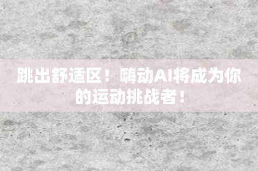 跳出舒适区！嗨动AI将成为你的运动挑战者！
