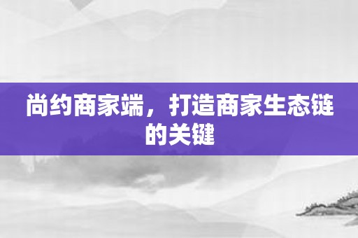 尚约商家端，打造商家生态链的关键