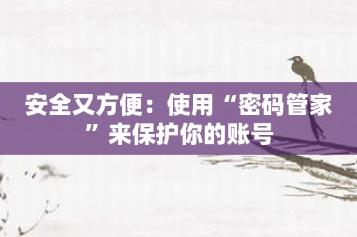 安全又方便：使用“密码管家”来保护你的账号