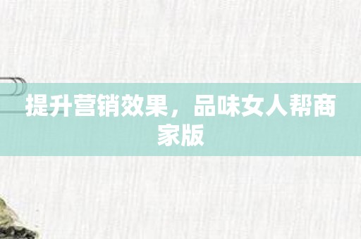 提升营销效果，品味女人帮商家版