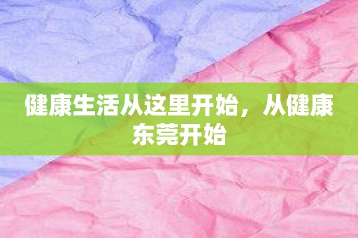 健康生活从这里开始，从健康东莞开始