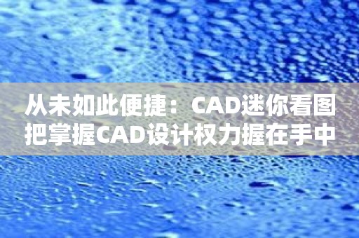 从未如此便捷：CAD迷你看图把掌握CAD设计权力握在手中