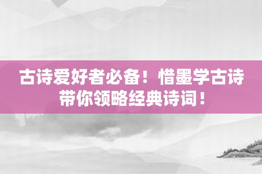 古诗爱好者必备！惜墨学古诗带你领略经典诗词！
