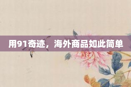 用91奇迹，海外商品如此简单
