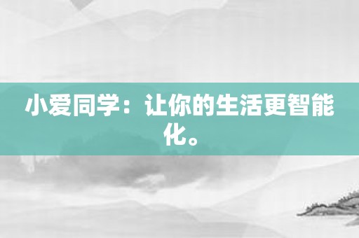 小爱同学：让你的生活更智能化。