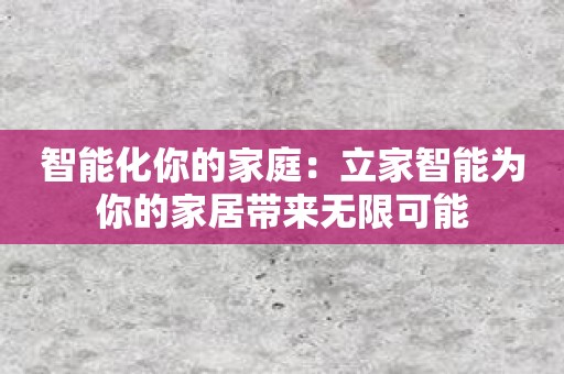 智能化你的家庭：立家智能为你的家居带来无限可能