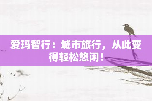爱玛智行：城市旅行，从此变得轻松悠闲！