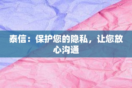 泰信：保护您的隐私，让您放心沟通
