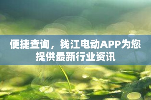 便捷查询，钱江电动APP为您提供最新行业资讯