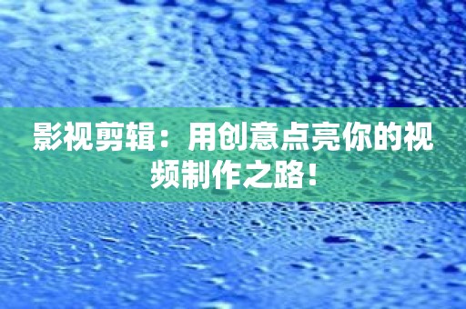 影视剪辑：用创意点亮你的视频制作之路！