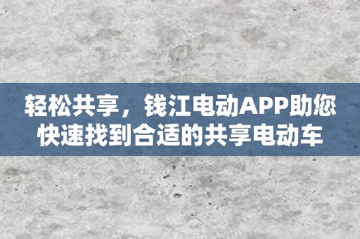 轻松共享，钱江电动APP助您快速找到合适的共享电动车