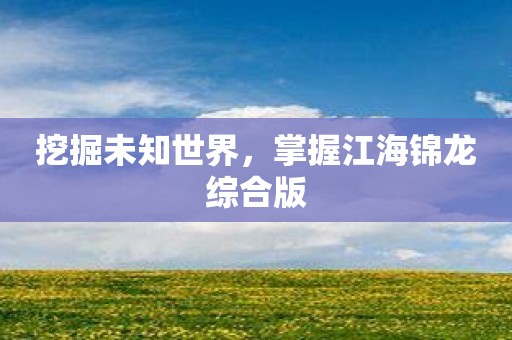 挖掘未知世界，掌握江海锦龙综合版