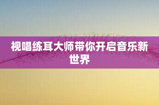 视唱练耳大师带你开启音乐新世界