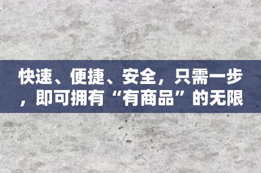 快速、便捷、安全，只需一步，即可拥有“有商品”的无限可能
