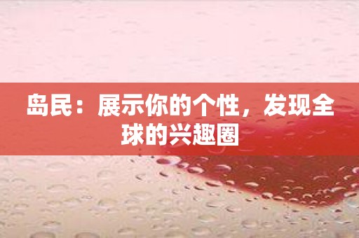 岛民：展示你的个性，发现全球的兴趣圈