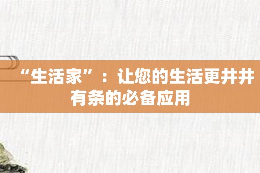 “生活家”：让您的生活更井井有条的必备应用