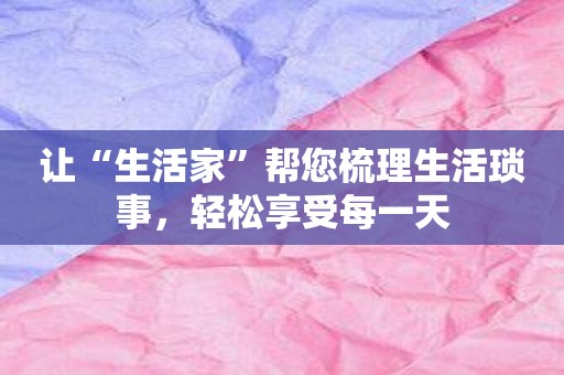 让“生活家”帮您梳理生活琐事，轻松享受每一天