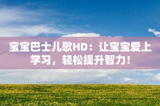 宝宝巴士儿歌HD：让宝宝爱上学习，轻松提升智力！