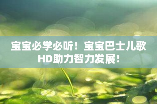 宝宝必学必听！宝宝巴士儿歌HD助力智力发展！