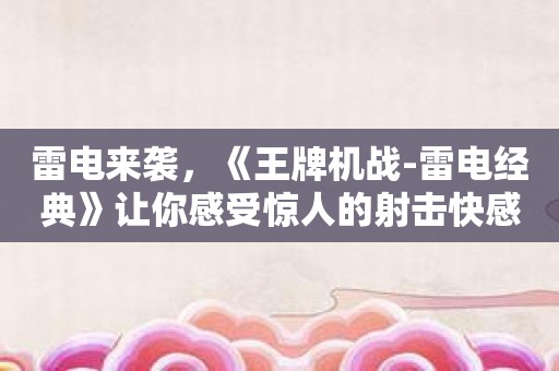 雷电来袭，《王牌机战-雷电经典》让你感受惊人的射击快感！