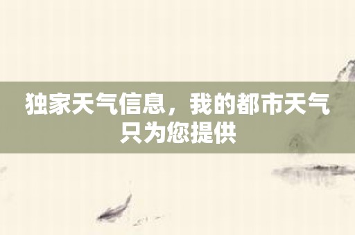 独家天气信息，我的都市天气只为您提供