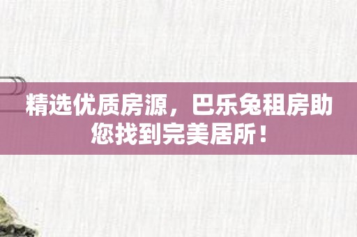 精选优质房源，巴乐兔租房助您找到完美居所！