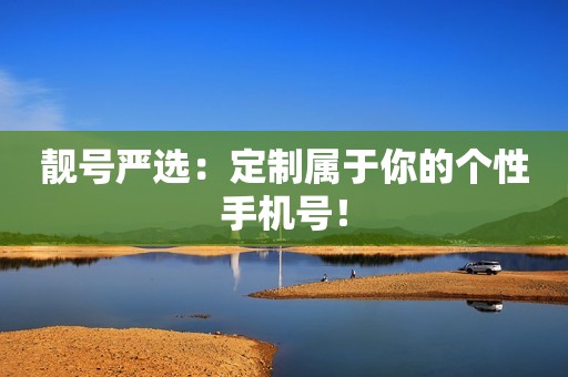 靓号严选：定制属于你的个性手机号！