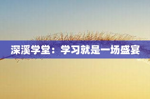 深溪学堂：学习就是一场盛宴