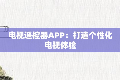 电视遥控器APP：打造个性化电视体验