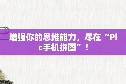 增强你的思维能力，尽在“Pic手机拼图”！
