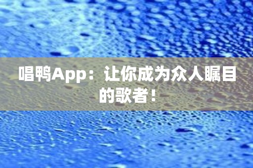唱鸭App：让你成为众人瞩目的歌者！