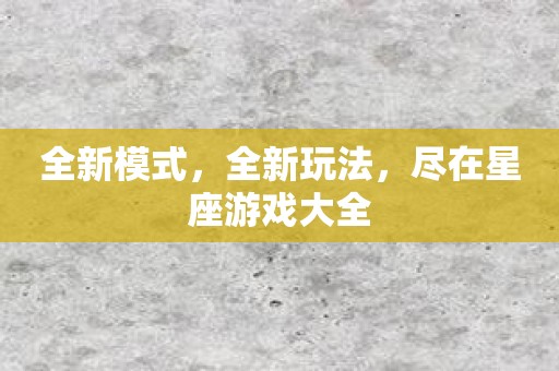全新模式，全新玩法，尽在星座游戏大全