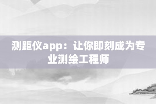 测距仪app：让你即刻成为专业测绘工程师