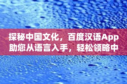 探秘中国文化，百度汉语App助您从语言入手，轻松领略中华魅力！