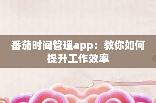 番茄时间管理app：教你如何提升工作效率