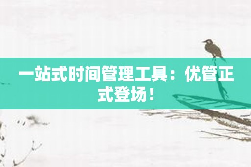 一站式时间管理工具：优管正式登场！