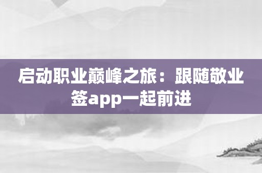 启动职业巅峰之旅：跟随敬业签app一起前进